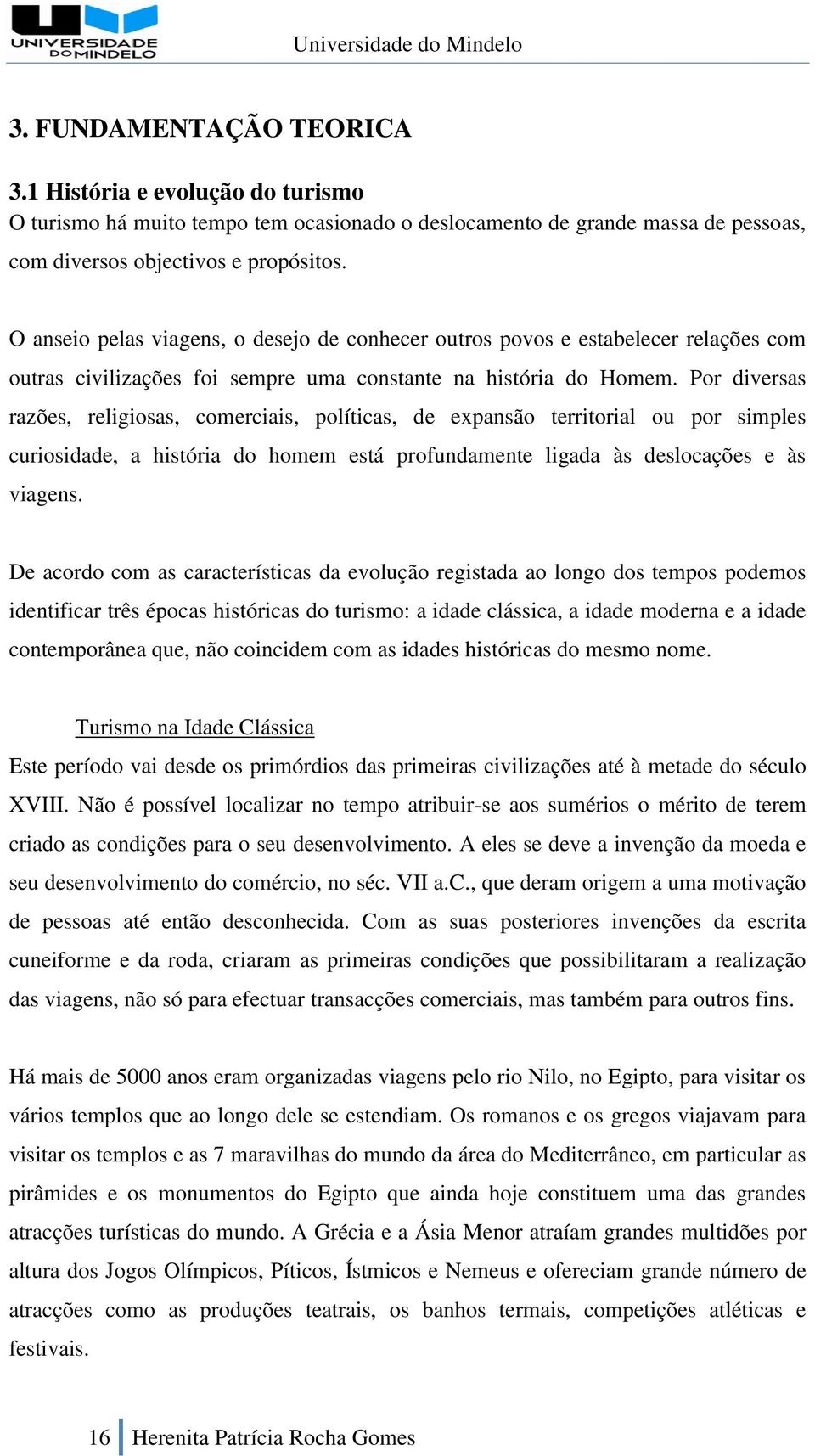 Por diversas razões, religiosas, comerciais, políticas, de expansão territorial ou por simples curiosidade, a história do homem está profundamente ligada às deslocações e às viagens.