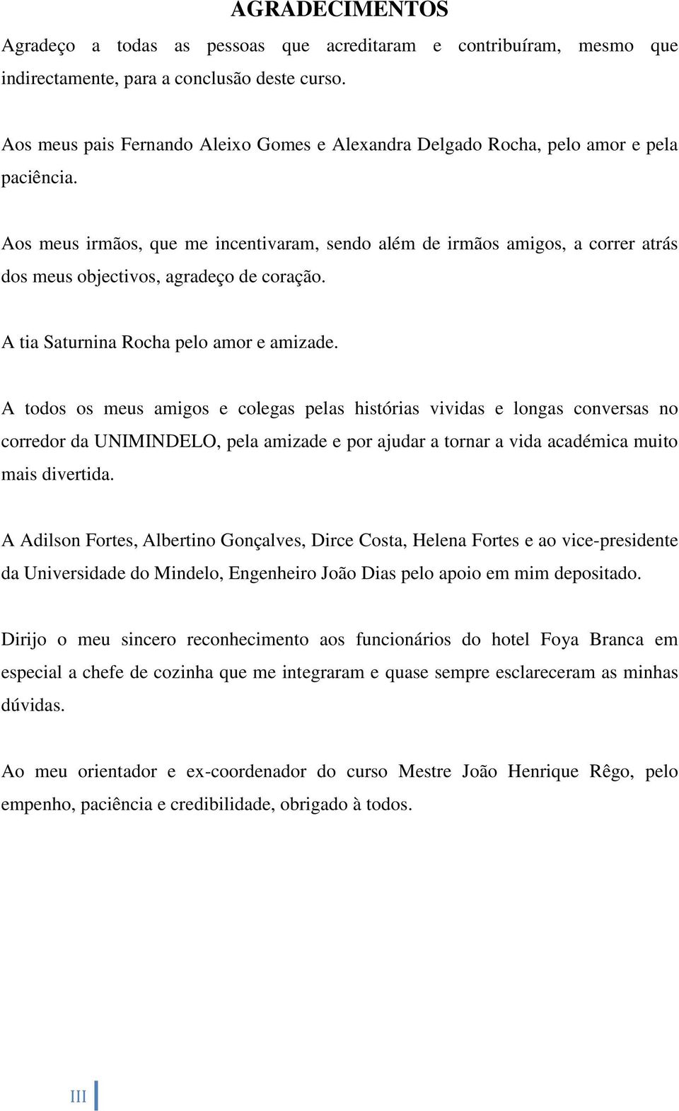 Aos meus irmãos, que me incentivaram, sendo além de irmãos amigos, a correr atrás dos meus objectivos, agradeço de coração. A tia Saturnina Rocha pelo amor e amizade.