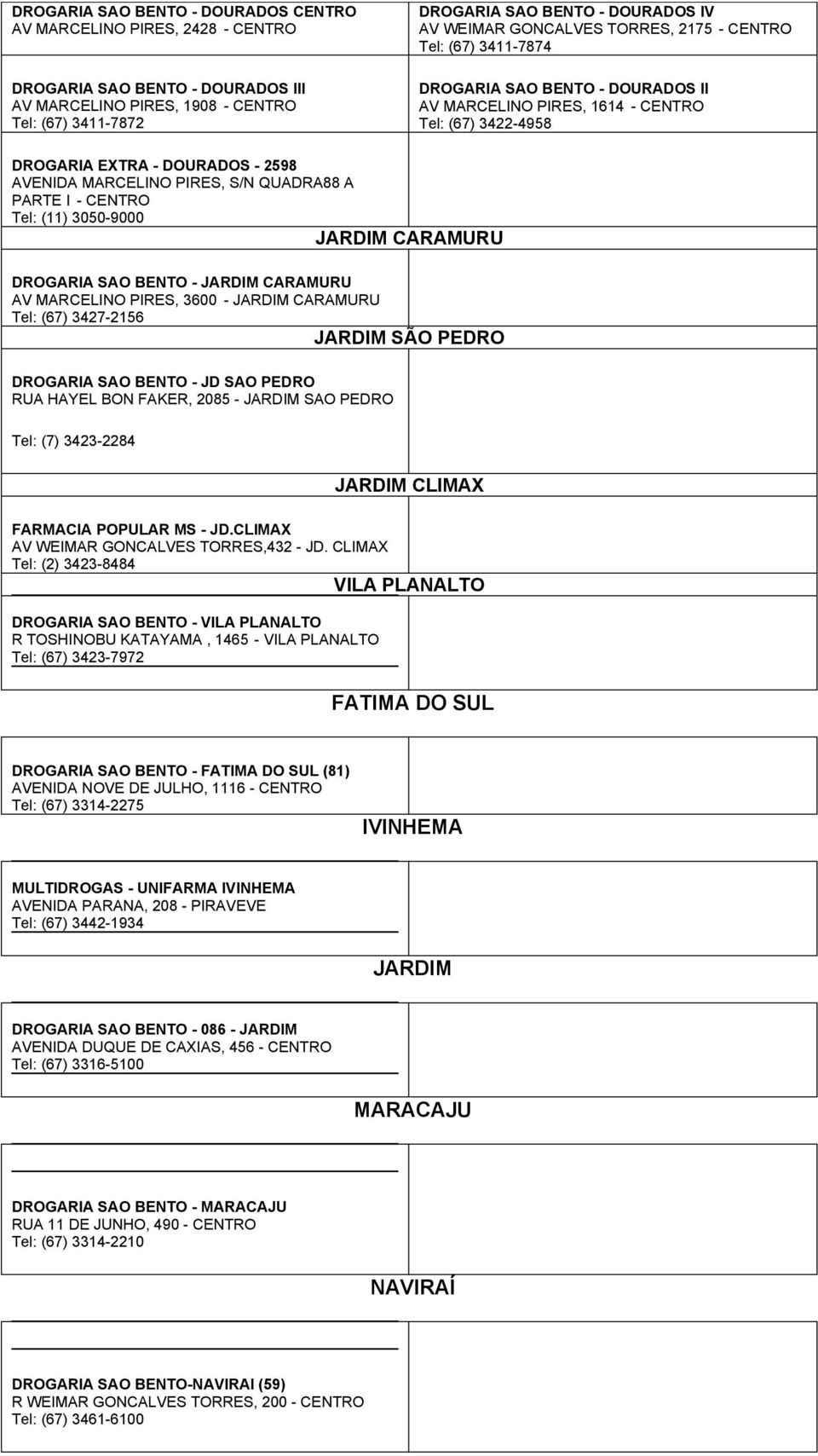 3050-9000 JARDIM CARAMURU DROGARIA SAO BENTO - JARDIM CARAMURU AV MARCELINO PIRES, 3600 - JARDIM CARAMURU Tel: (67) 3427-2156 JARDIM SÃO PEDRO DROGARIA SAO BENTO - JD SAO PEDRO RUA HAYEL BON FAKER,