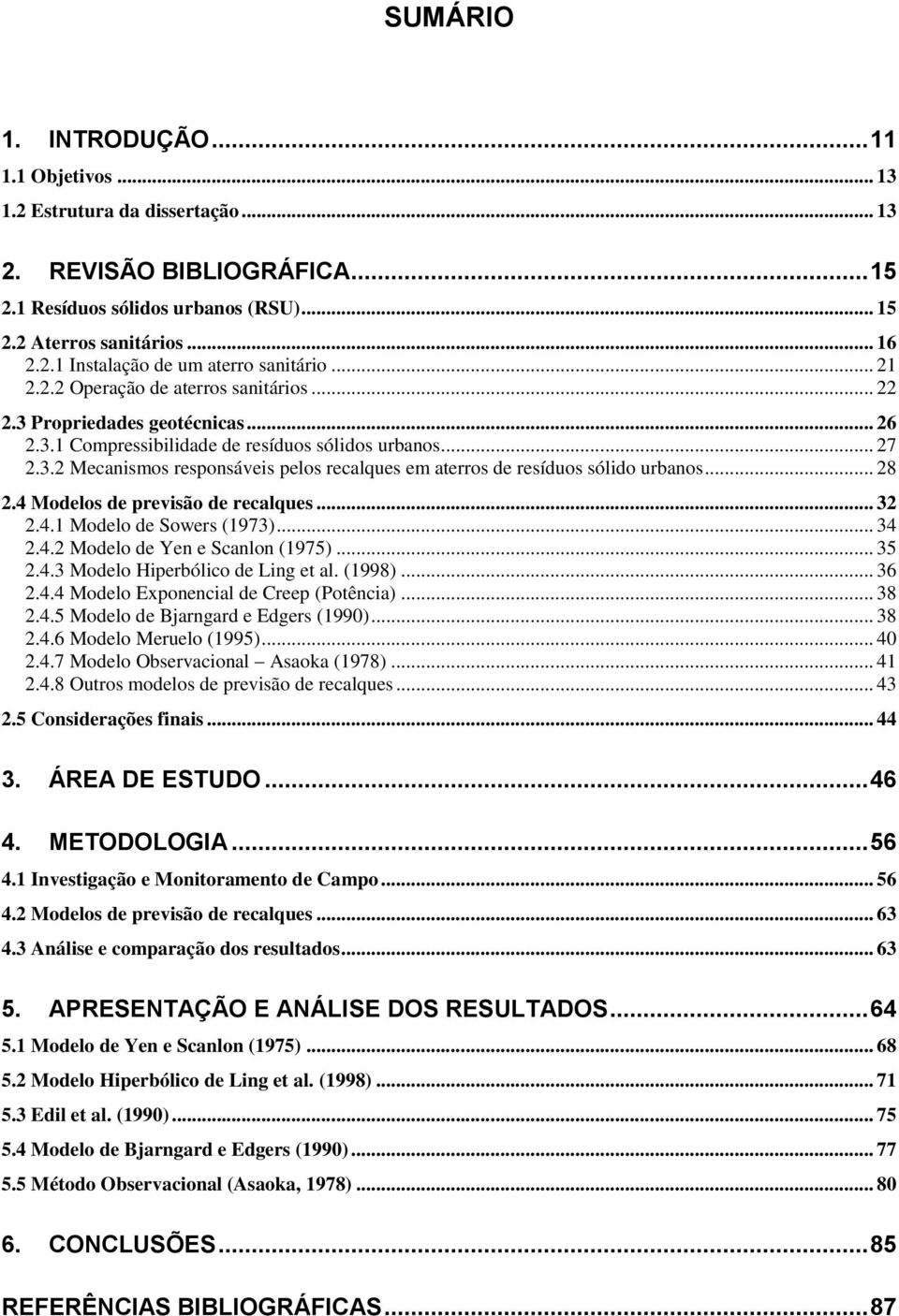 .. 28 2.4 Modelos de previsão de recalques... 32 2.4.1 Modelo de Sowers (1973)... 34 2.4.2 Modelo de Yen e Scanlon (1975)... 35 2.4.3 Modelo Hiperbólico de Ling et al. (1998)... 36 2.4.4 Modelo Exponencial de Creep (Potência).