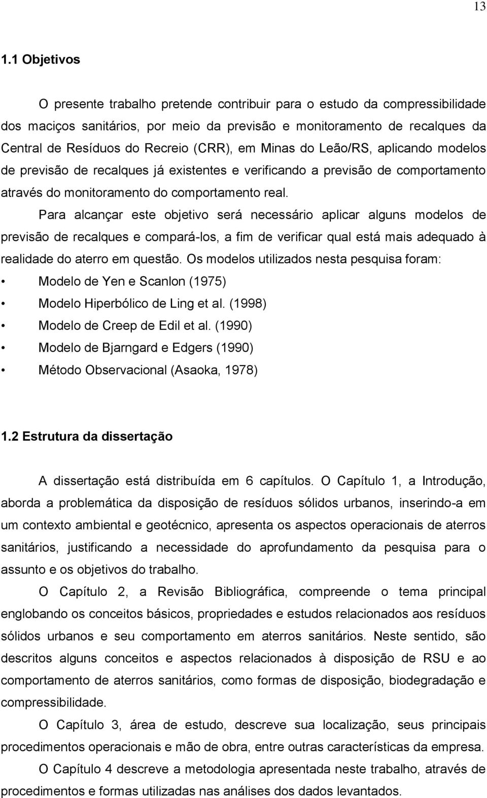 Para alcançar este objetivo será necessário aplicar alguns modelos de previsão de recalques e compará-los, a fim de verificar qual está mais adequado à realidade do aterro em questão.