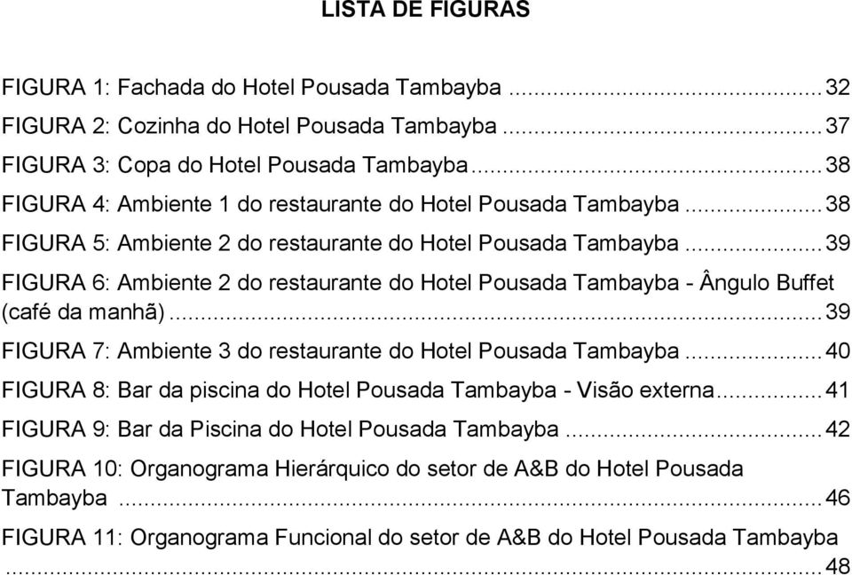 .. 39 FIGURA 6: Ambiente 2 do restaurante do Hotel Pousada Tambayba - Ângulo Buffet (café da manhã)... 39 FIGURA 7: Ambiente 3 do restaurante do Hotel Pousada Tambayba.