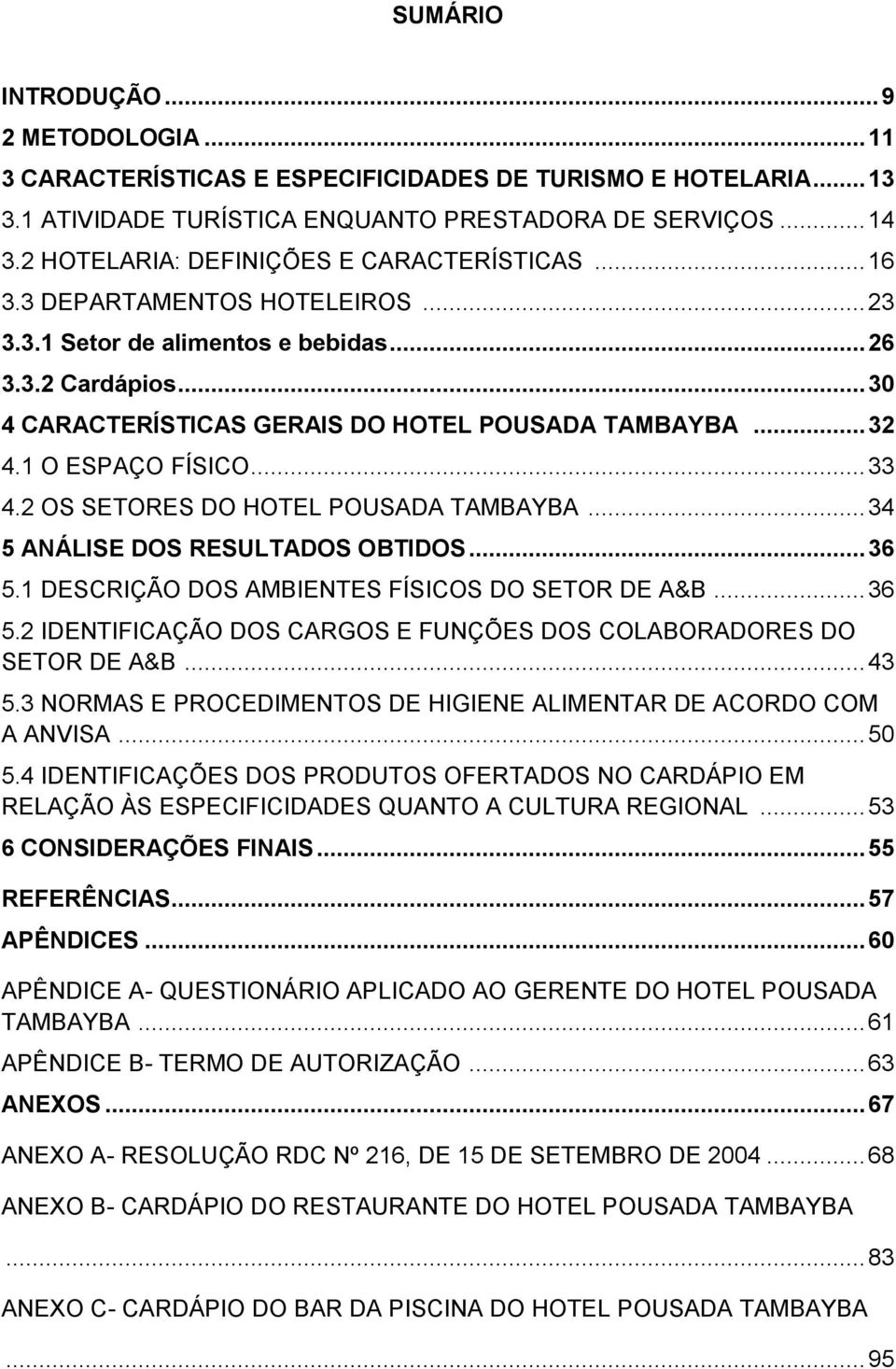 .. 32 4.1 O ESPAÇO FÍSICO... 33 4.2 OS SETORES DO HOTEL POUSADA TAMBAYBA... 34 5 ANÁLISE DOS RESULTADOS OBTIDOS... 36 5.1 DESCRIÇÃO DOS AMBIENTES FÍSICOS DO SETOR DE A&B... 36 5.2 IDENTIFICAÇÃO DOS CARGOS E FUNÇÕES DOS COLABORADORES DO SETOR DE A&B.