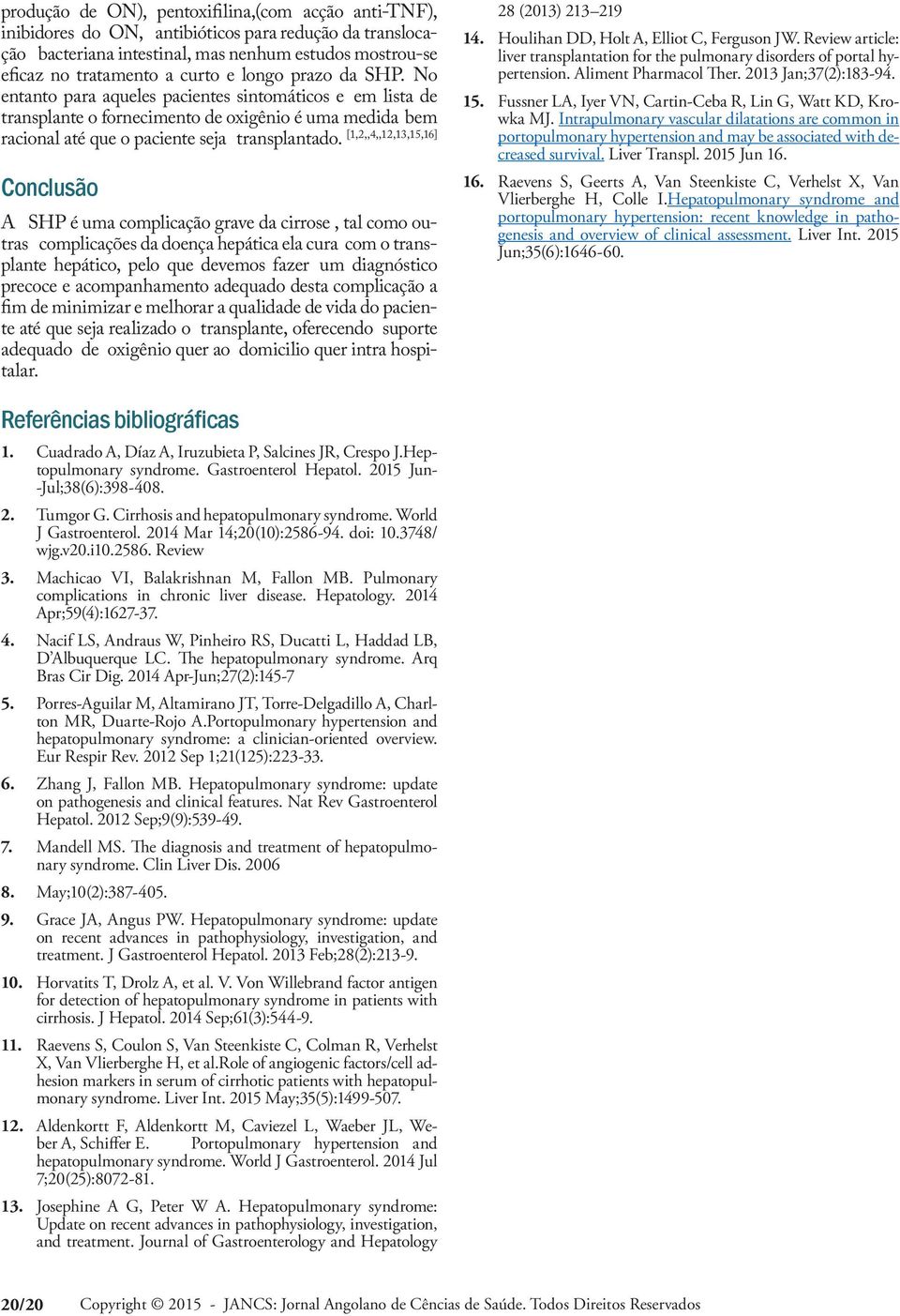 [1,2,,4,,12,13,15,16] Conclusão A SHP é uma complicação grave da cirrose, tal como outras complicações da doença hepática ela cura com o transplante hepático, pelo que devemos fazer um diagnóstico