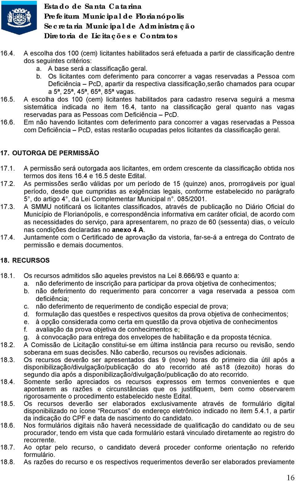 Os licitantes com deferimento para concorrer a vagas reservadas a Pessoa com Deficiência PcD, apartir da respectiva classificação,serão chamados para ocupar a 5ª