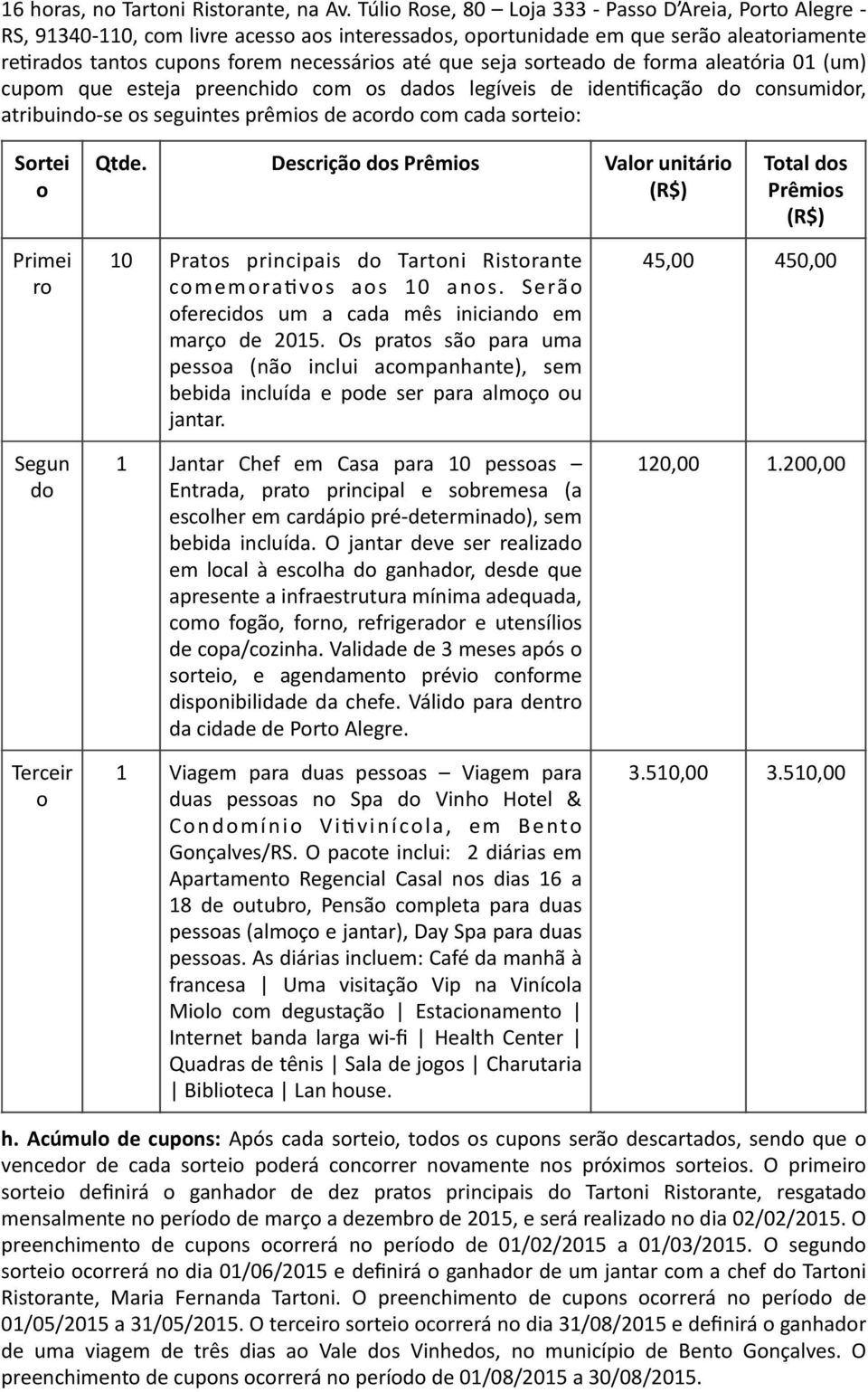 seja sorteado de forma aleatória 01 (um) cupom que esteja preenchido com os dados legíveis de iden\ficação do consumidor, atribuindo- se os seguintes prêmios de acordo com cada sorteio: Sortei o Qtde.