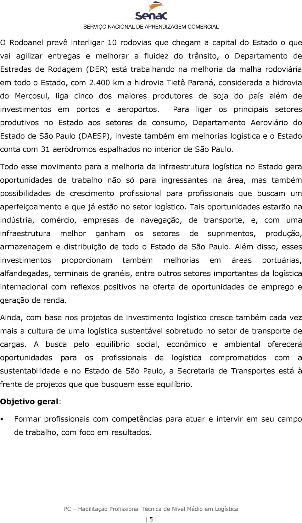 400 km a hidrovia Tietê Paraná, considerada a hidrovia do Mercosul, liga cinco dos maiores produtores de soja do país além de investimentos em portos e aeroportos.