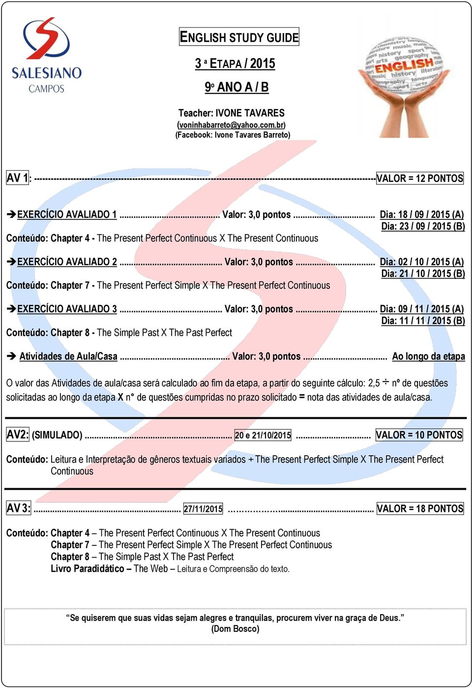 AVALIADO 1... Valor: 3,0 pontos... Dia: 18 / 09 / 2015 (A) Dia: 23 / 09 / 2015 (B) Chapter 4 - The Present Perfect Continuous X The Present Continuous EXERCÍCIO AVALIADO 2... Valor: 3,0 pontos... Dia: 02 / 10 / 2015 (A) Dia: 21 / 10 / 2015 (B) Chapter 7 - The Present Perfect Simple X The Present Perfect Continuous EXERCÍCIO AVALIADO 3.