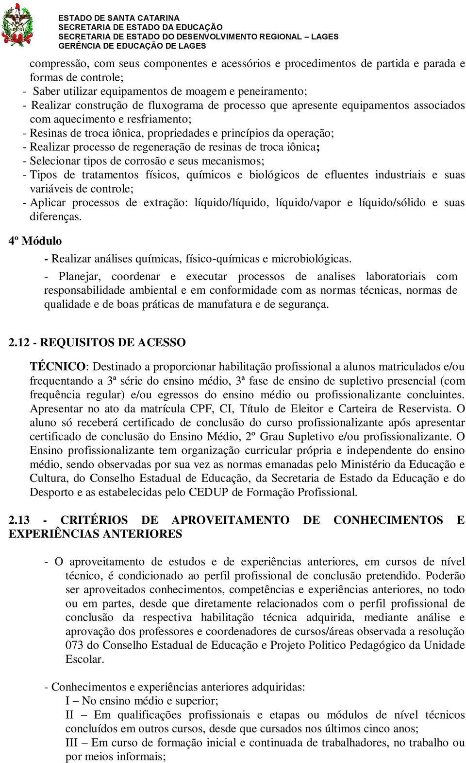 iônica; - Selecionar tipos de corrosão e seus mecanismos; - Tipos de tratamentos físicos, químicos e biológicos de efluentes industriais e suas variáveis de controle; - Aplicar processos de extração: