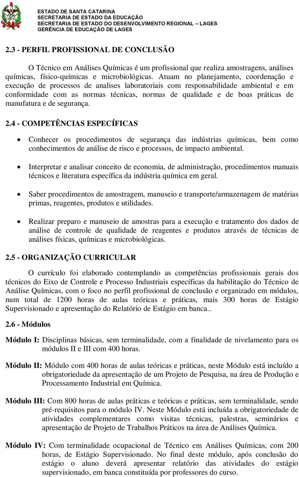 manufatura e de segurança. 2.4 - COMPETÊNCIAS ESPECÍFICAS Conhecer os procedimentos de segurança das indústrias químicas, bem como conhecimentos de análise de risco e processos, de impacto ambiental.