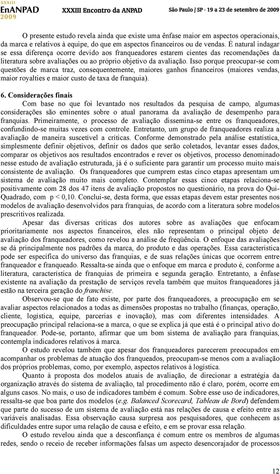 Isso porque preocupar-se com questões de marca traz, consequentemente, maiores ganhos financeiros (maiores vendas, maior royalties e maior custo de taxa de franquia). 6.