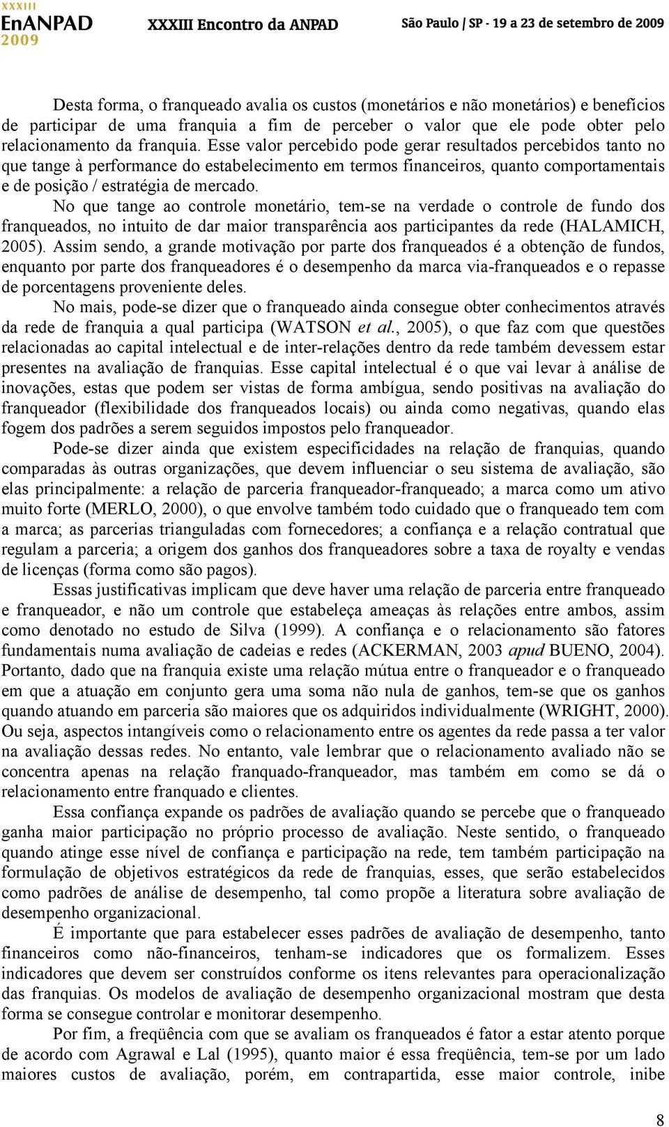 No que tange ao controle monetário, tem-se na verdade o controle de fundo dos franqueados, no intuito de dar maior transparência aos participantes da rede (HALAMICH, 2005).