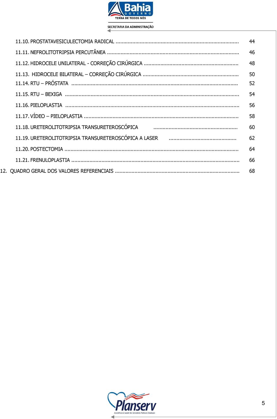 15. RTU BEXIGA... 54 11.16. PIELOPLASTIA... 56 11.17. VÍDEO PIELOPLASTIA... 58 11.18. URETEROLITOTRIPSIA TRANSURETEROSCÓPICA.