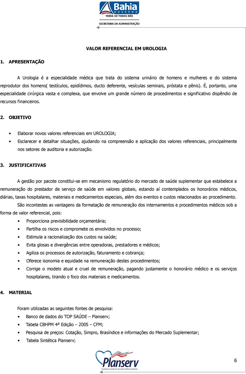 próstata e pênis). É, portanto, uma especialidade cirúrgica vasta e complexa, que envolve um grande número de procedimentos e significativo dispêndio de recursos financeiros. 2.