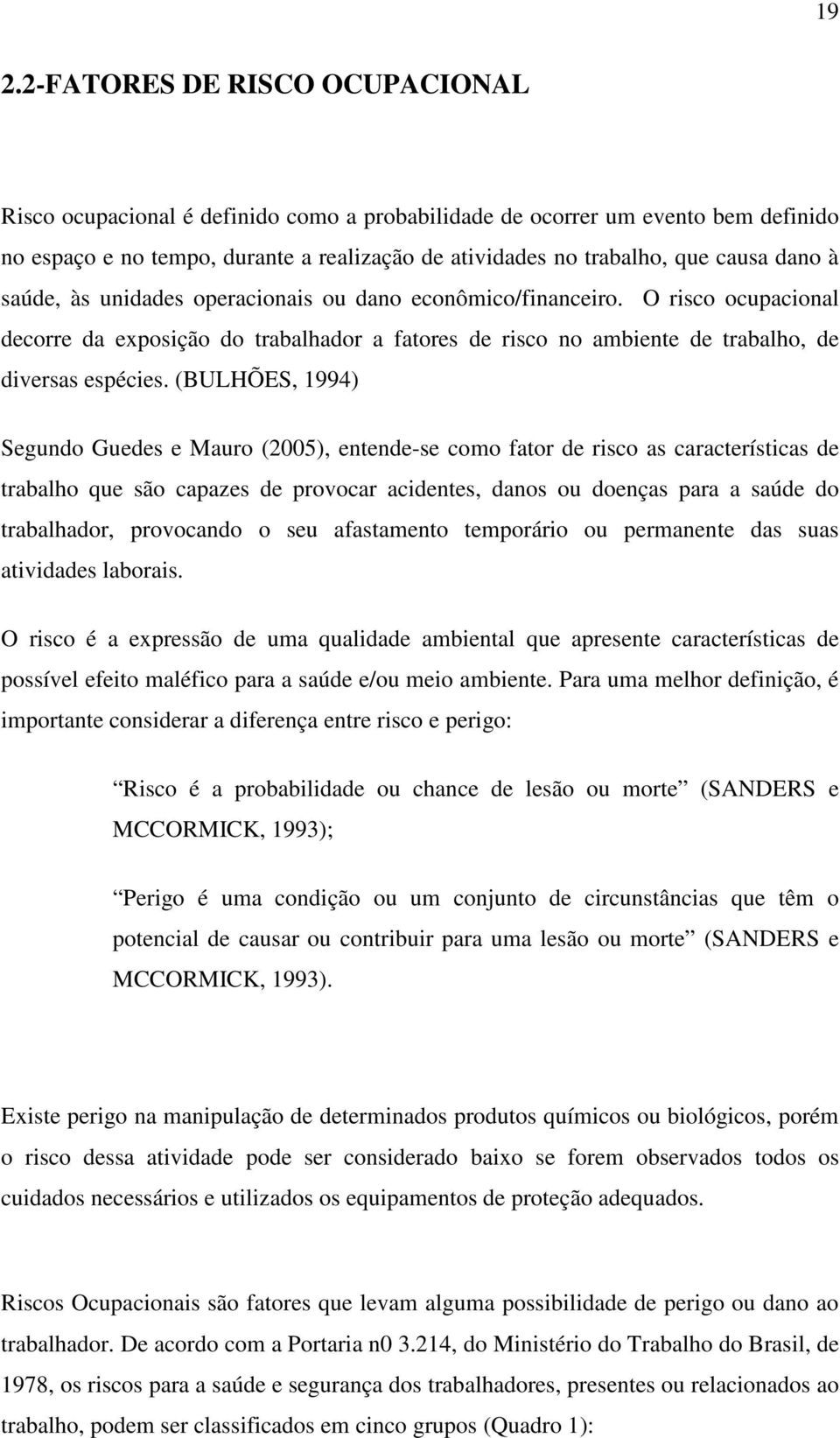 (BULHÕES, 1994) Segundo Guedes e Mauro (2005), entende-se como fator de risco as características de trabalho que são capazes de provocar acidentes, danos ou doenças para a saúde do trabalhador,