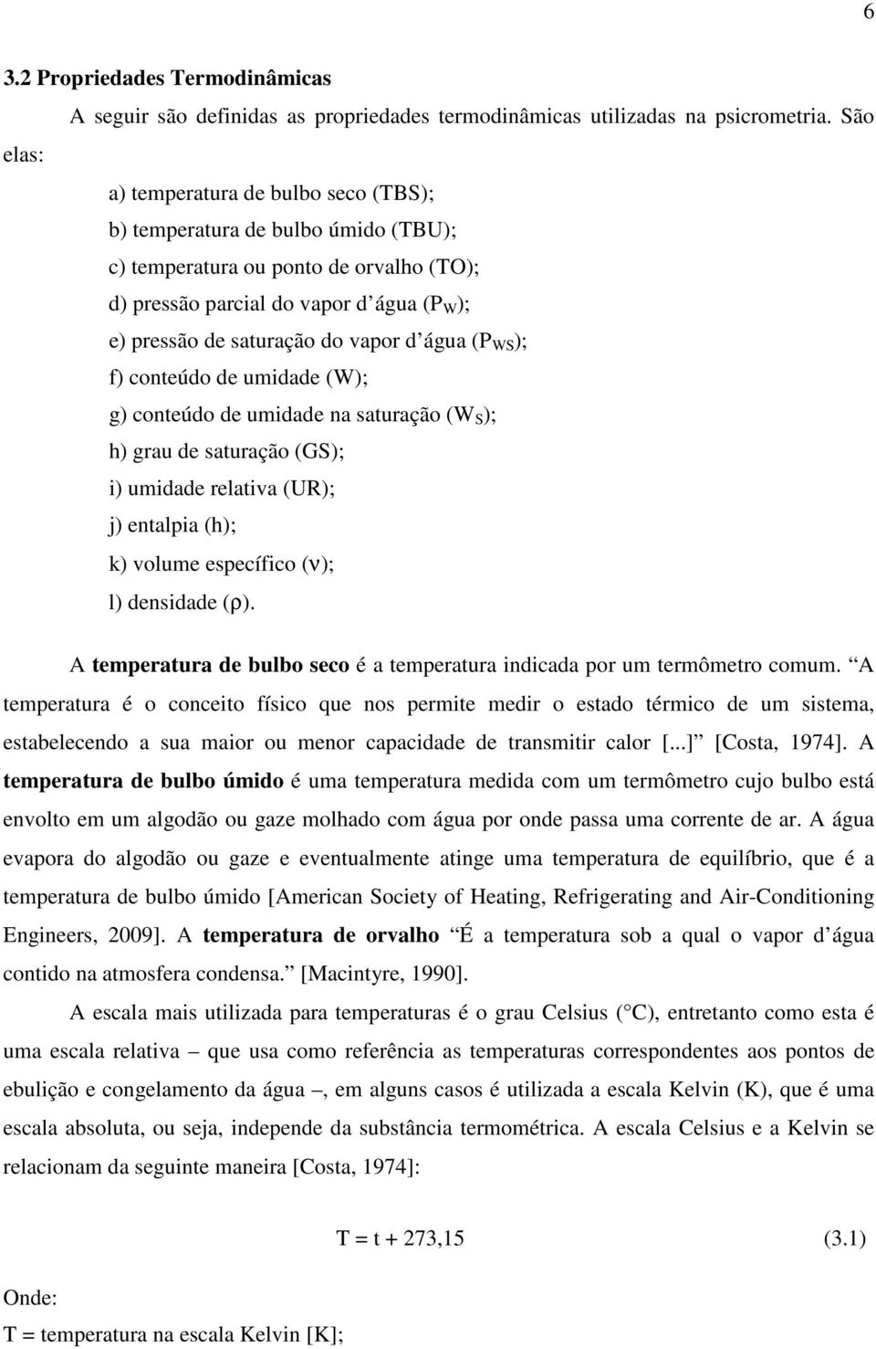 d água (P WS ); f) conteúdo de umidade (W); g) conteúdo de umidade na saturação (W S ); h) grau de saturação (GS); i) umidade relativa (UR); j) entalpia (h); k) volume específico (ν); l) densidade