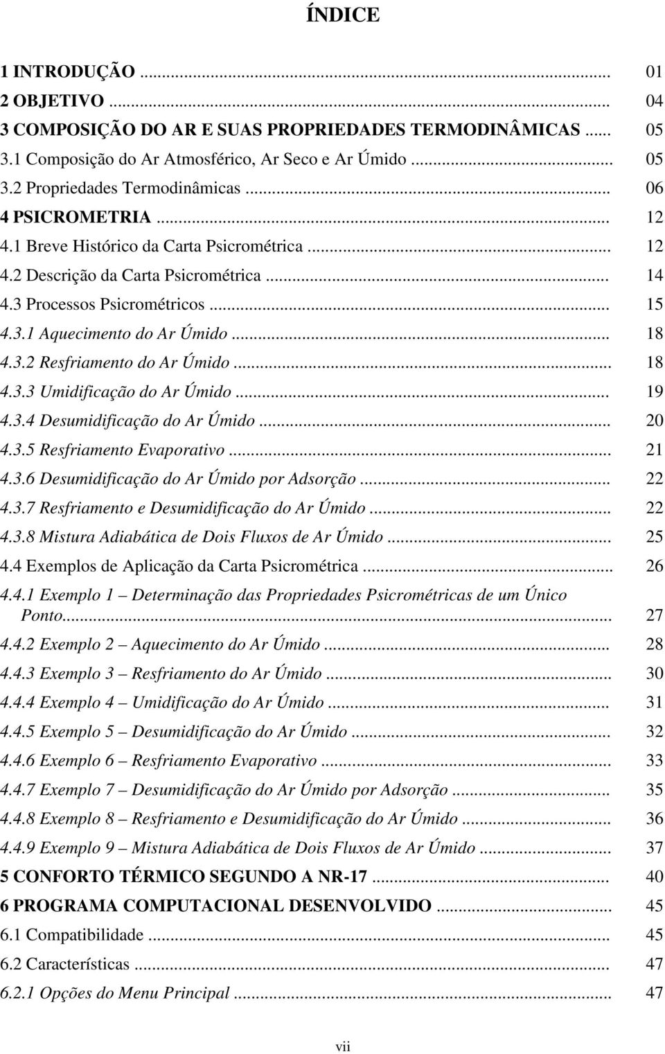 .. 18 4.3.3 Umidificação do Ar Úmido... 19 4.3.4 Desumidificação do Ar Úmido... 20 4.3.5 Resfriamento Evaporativo... 21 4.3.6 Desumidificação do Ar Úmido por Adsorção... 22 4.3.7 Resfriamento e Desumidificação do Ar Úmido.