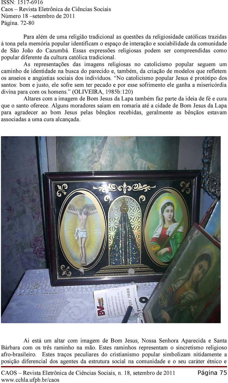 As representações das imagens religiosas no catolicismo popular seguem um caminho de identidade na busca do parecido e, também, da criação de modelos que refletem os anseios e angústias sociais dos