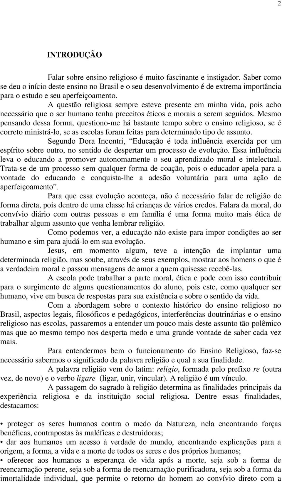 A questão religiosa sempre esteve presente em minha vida, pois acho necessário que o ser humano tenha preceitos éticos e morais a serem seguidos.