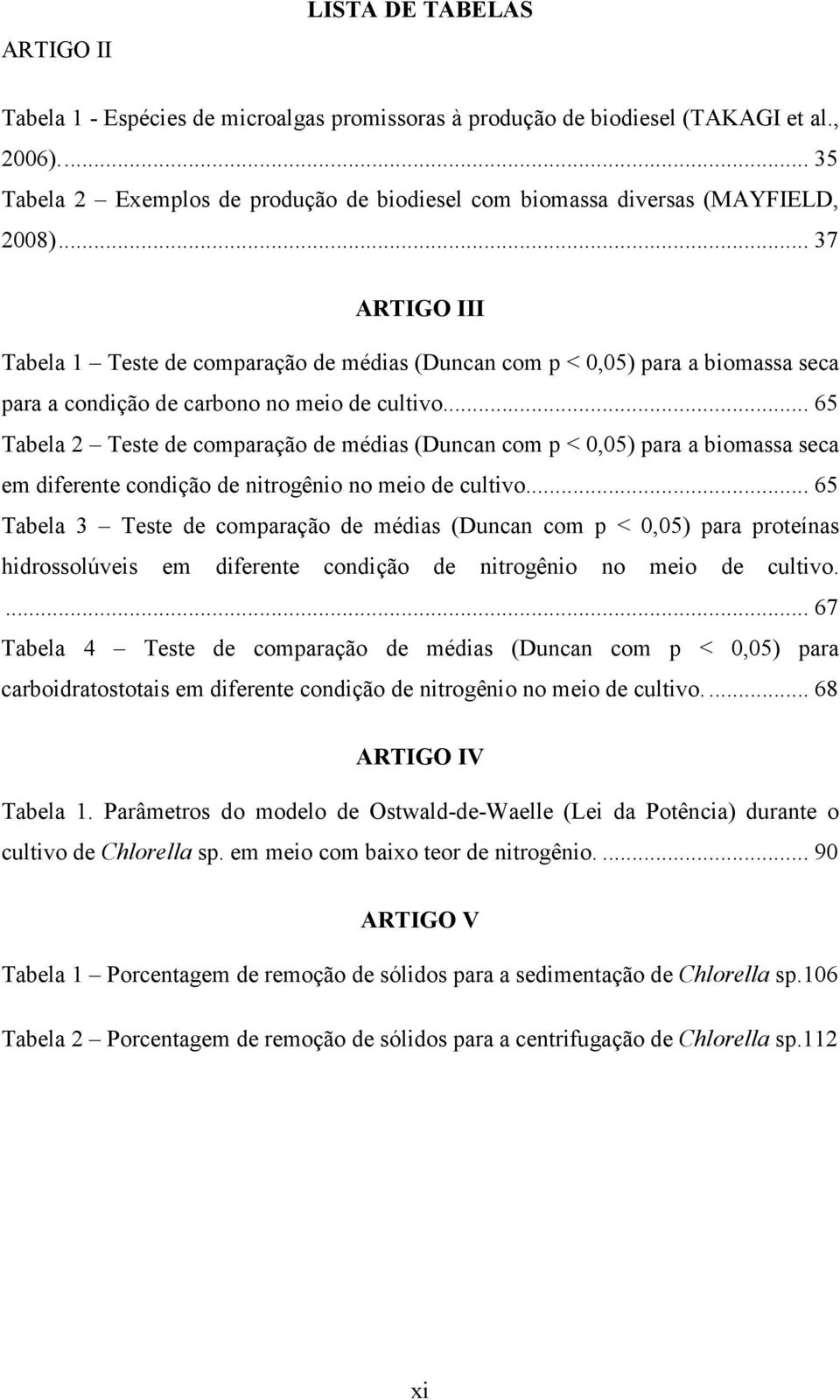 .. 37 ARTIGO III Tabela 1 Teste de comparação de médias (Duncan com p < 0,05) para a biomassa seca para a condição de carbono no meio de cultivo.