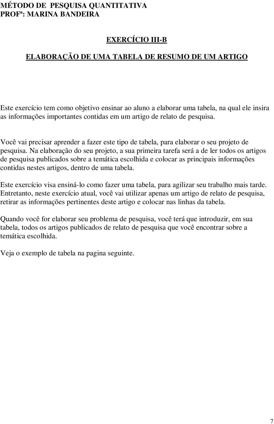 Na elaboração do seu projeto, a sua primeira tarefa será a de ler todos os artigos de pesquisa publicados sobre a temática escolhida e colocar as principais informações contidas nestes artigos,