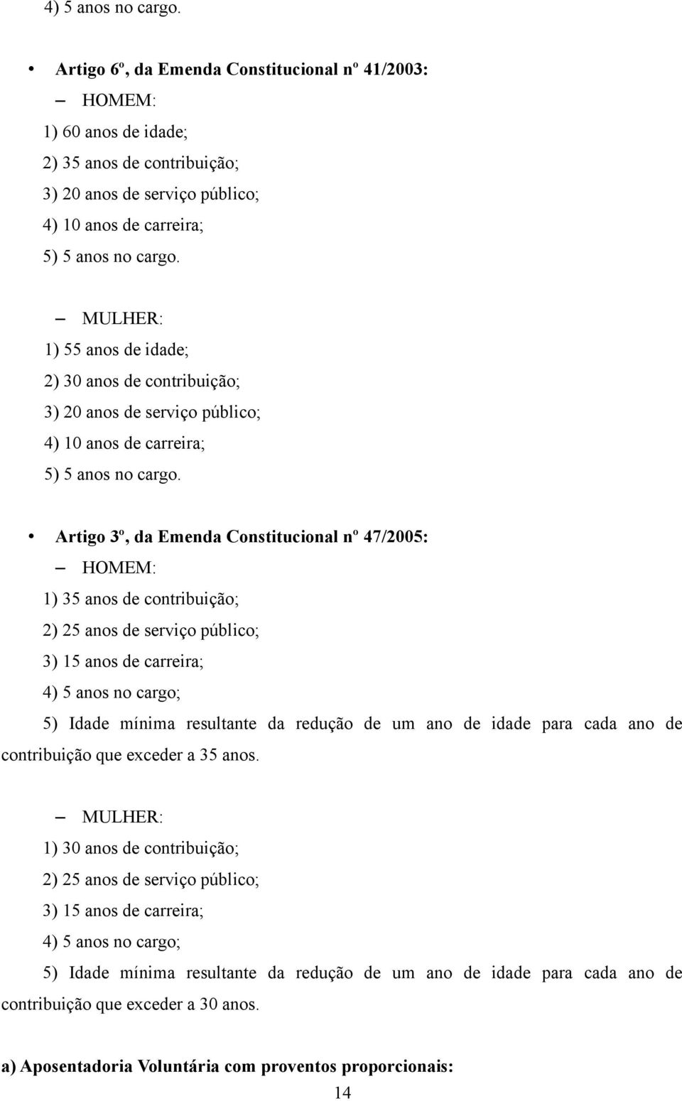 Artigo 3º, da Emenda Constitucional nº 47/2005: HOMEM: 1) 35 anos de contribuição; 2) 25 anos de serviço público; 3) 15 anos de carreira; 4) 5 anos no cargo; 5) Idade mínima resultante da redução de