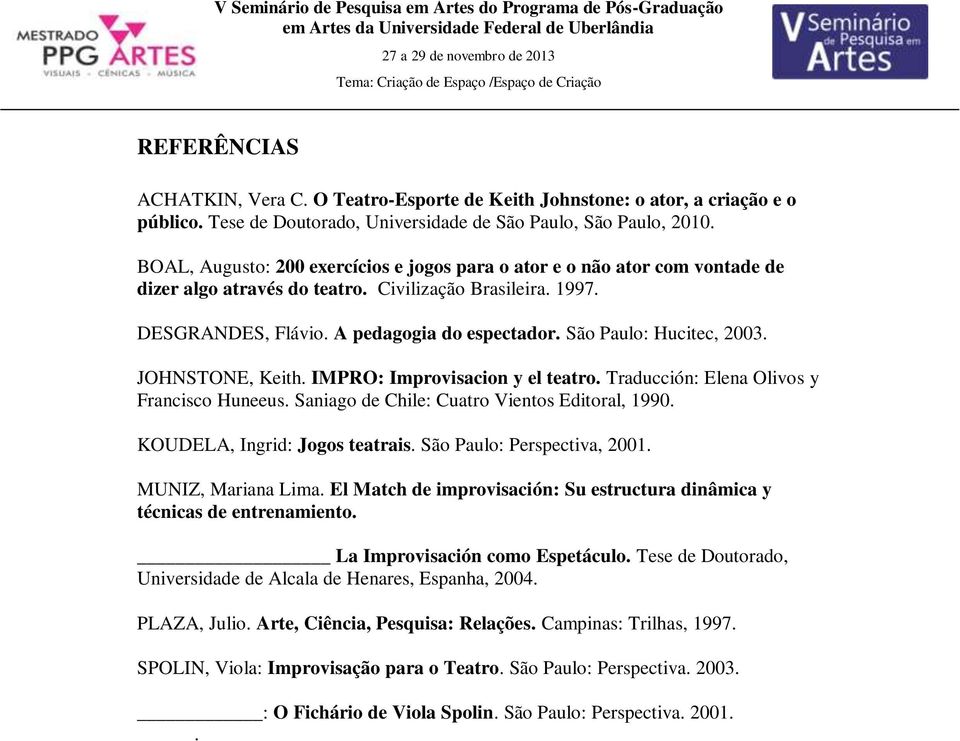 São Paulo: Hucitec, 2003. JOHNSTONE, Keith. IMPRO: Improvisacion y el teatro. Traducción: Elena Olivos y Francisco Huneeus. Saniago de Chile: Cuatro Vientos Editoral, 1990.