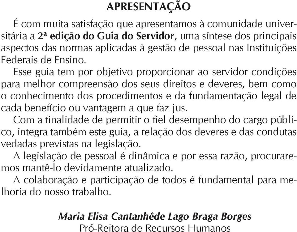 Esse guia tem por objetivo proporcionar ao servidor condições para melhor compreensão dos seus direitos e deveres, bem como o conhecimento dos procedimentos e da fundamentação legal de cada benefício