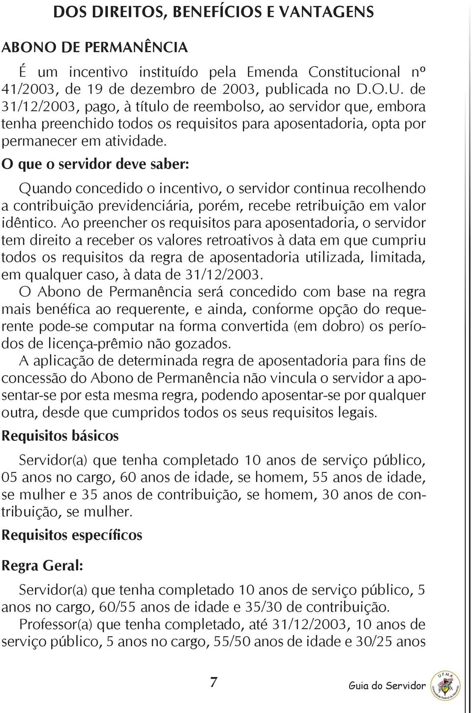 O que o servidor deve saber: Quando concedido o incentivo, o servidor continua recolhendo a contribuição previdenciária, porém, recebe retribuição em valor idêntico.