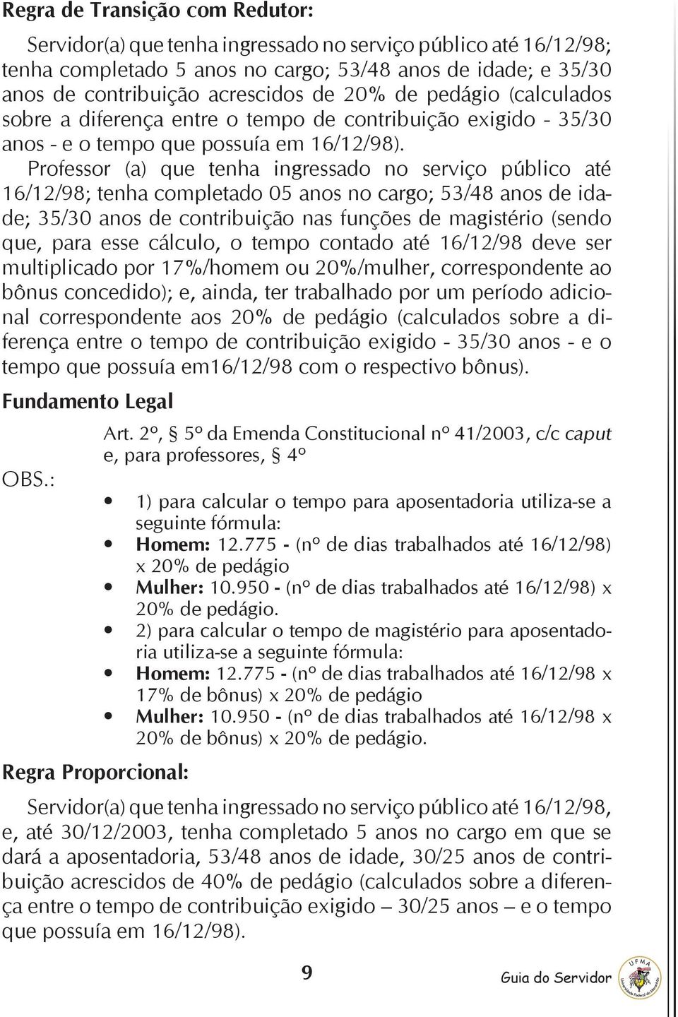 Professor (a) que tenha ingressado no serviço público até 16/12/98; tenha completado 05 anos no cargo; 53/48 anos de idade; 35/30 anos de contribuição nas funções de magistério (sendo que, para esse