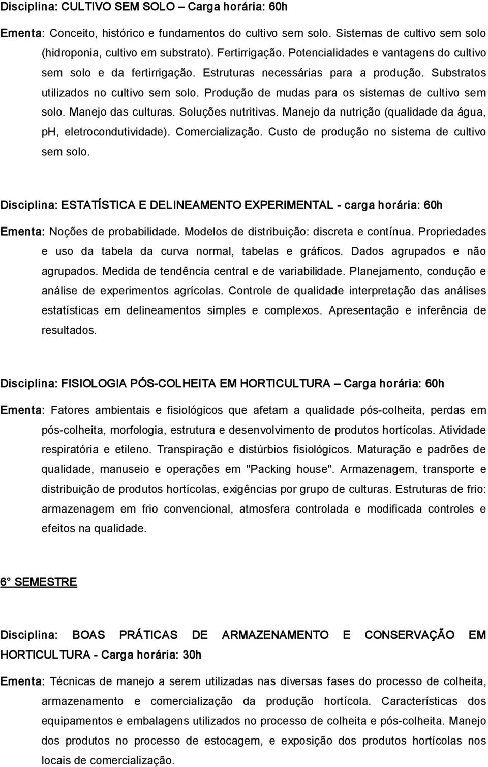 Produção de mudas para os sistemas de cultivo sem solo. Manejo das culturas. Soluções nutritivas. Manejo da nutrição (qualidade da água, ph, eletrocondutividade). Comercialização.