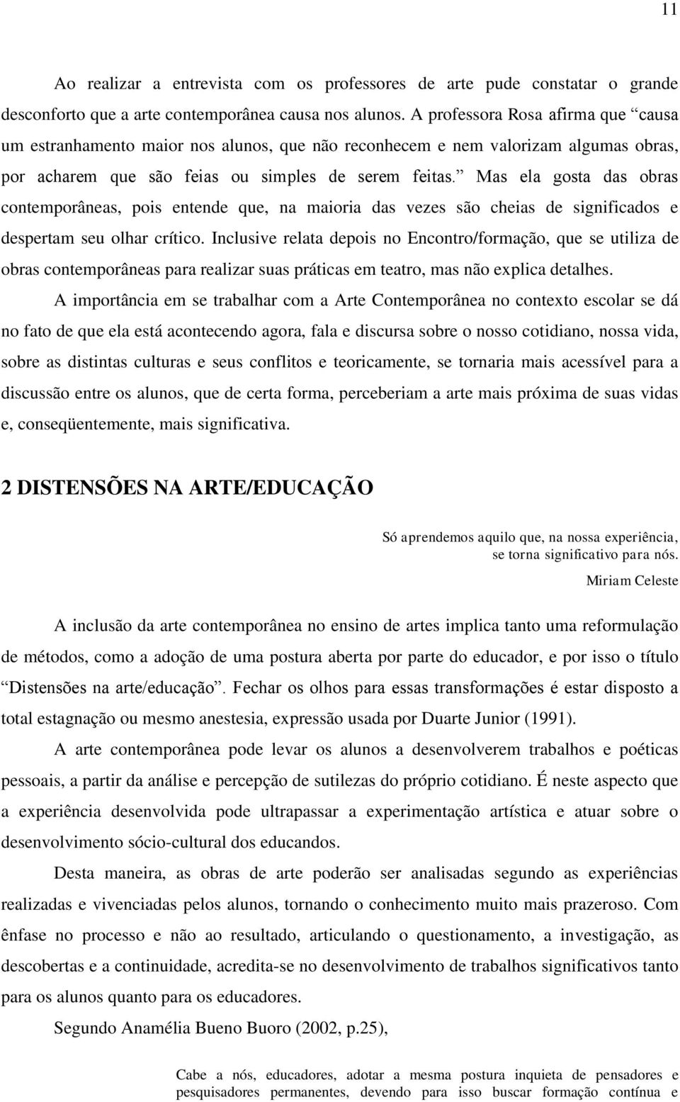 Mas ela gosta das obras contemporâneas, pois entende que, na maioria das vezes são cheias de significados e despertam seu olhar crítico.