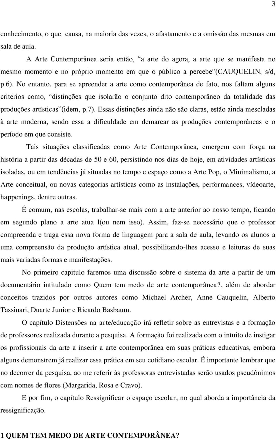 No entanto, para se apreender a arte como contemporânea de fato, nos faltam alguns critérios como, distinções que isolarão o conjunto dito contemporâneo da totalidade das produções artísticas (idem,