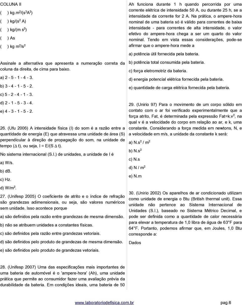 (Ufu 2006) A intensidade física (I) do som é a razão entre a quantidade de energia (E) que atravessa uma unidade de área (S) perpendicular à direção de propagação do som, na unidade de tempo (Ðt), ou