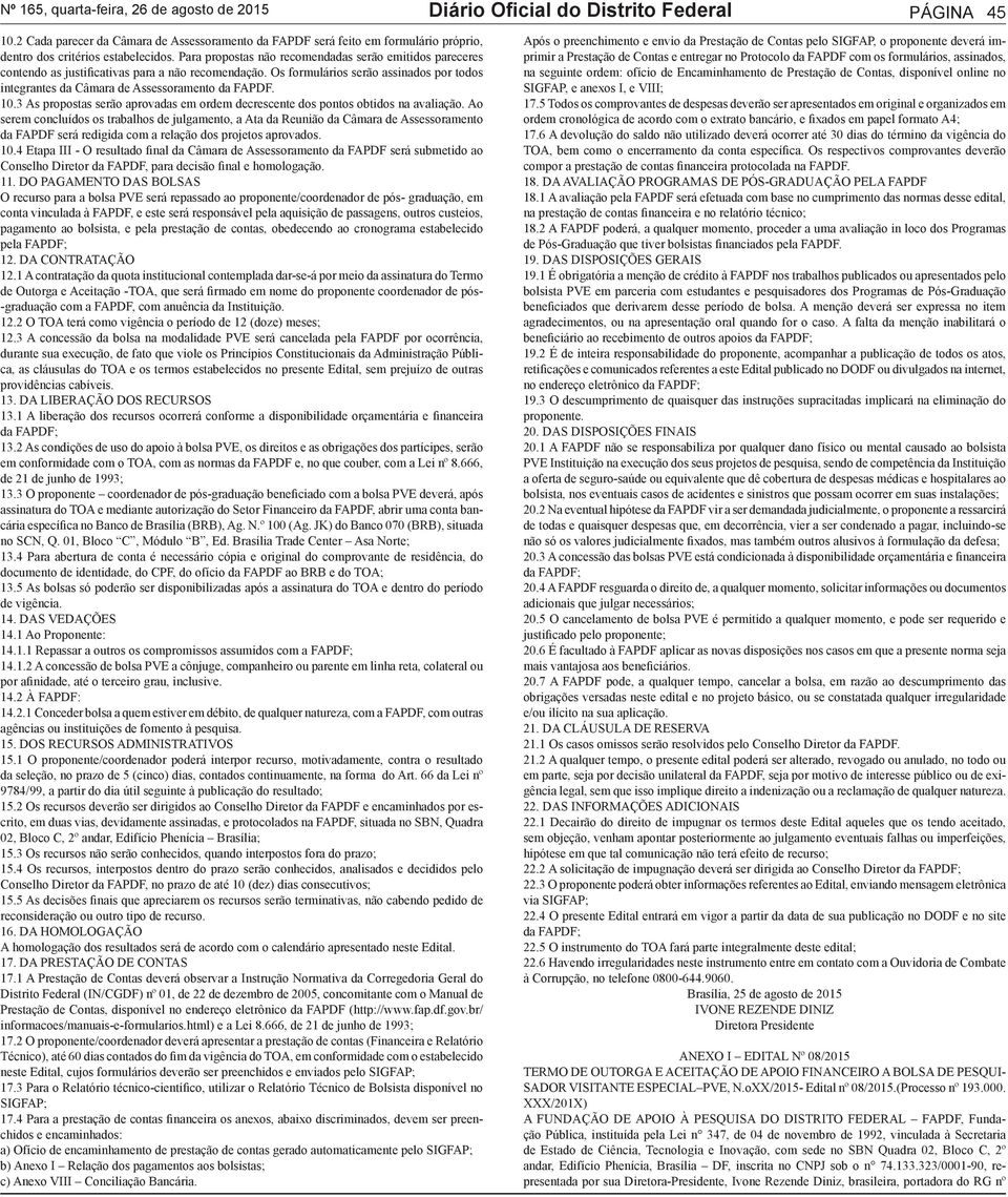 Para propostas não recomendadas serão emitidos pareceres contendo as justificativas para a não recomendação. Os formulários serão assinados por todos integrantes da Câmara de Assessoramento da FAPDF.