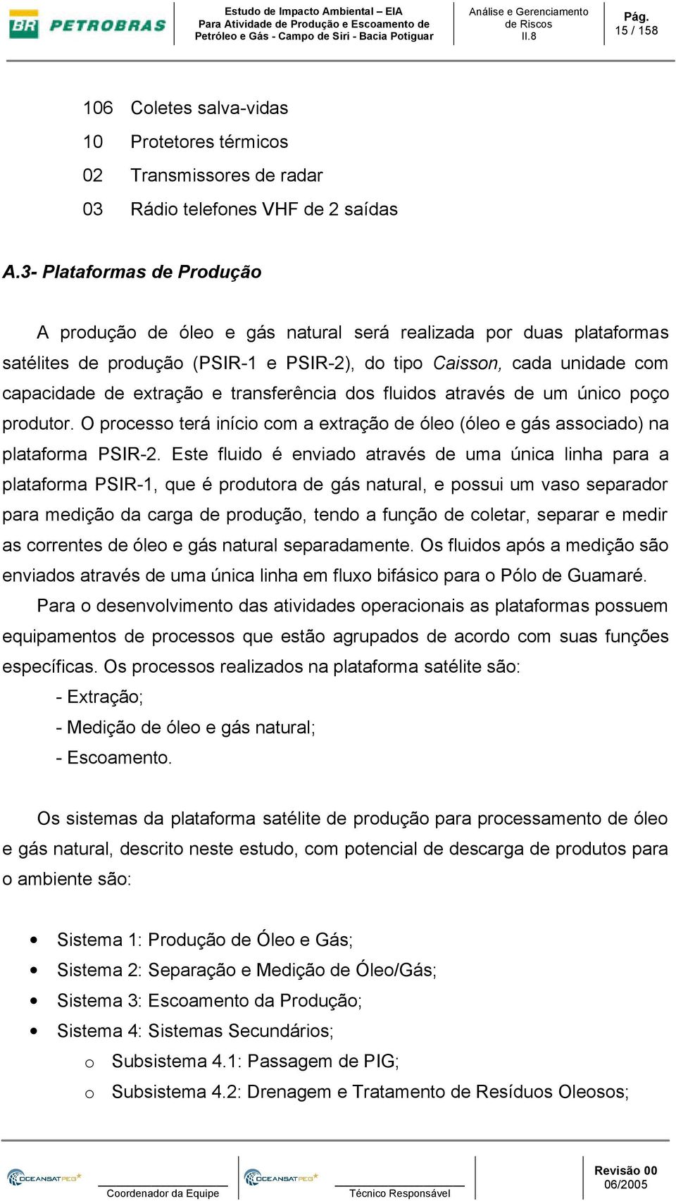 3- Plataformas de Produção A produção de óleo e gás natural será realizada por duas plataformas satélites de produção (PSIR-1 e PSIR-2), do tipo Caisson, cada unidade com capacidade de extração e