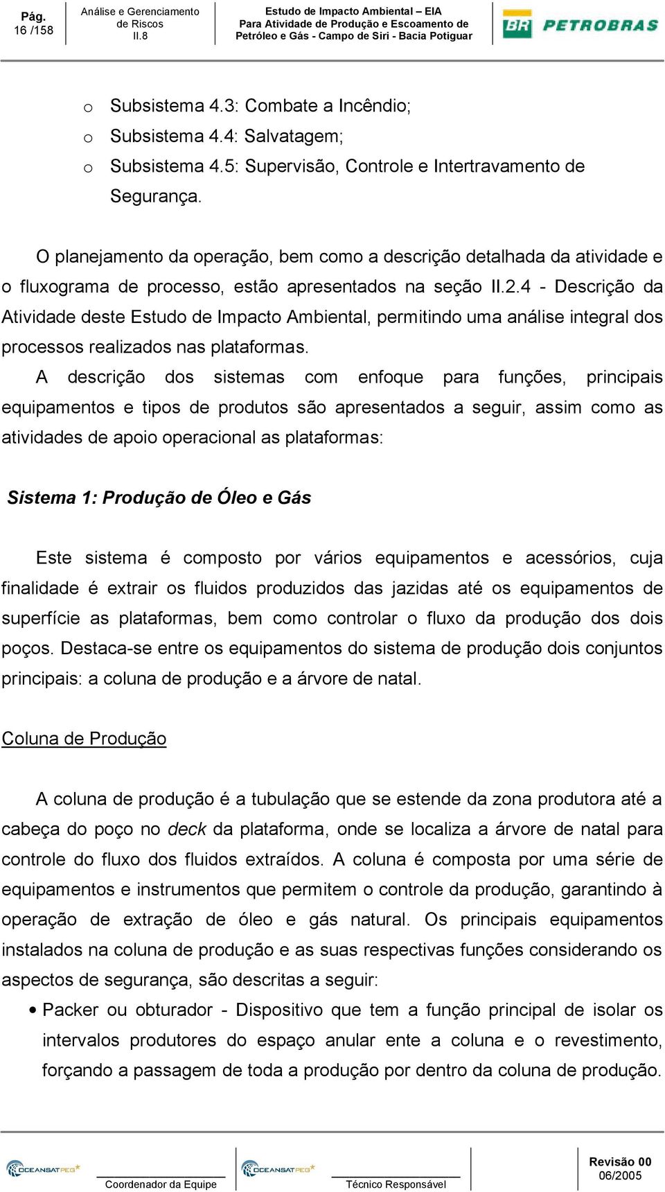 O planejamento da operação, bem como a descrição detalhada da atividade e o fluxograma de processo, estão apresentados na seção II.2.