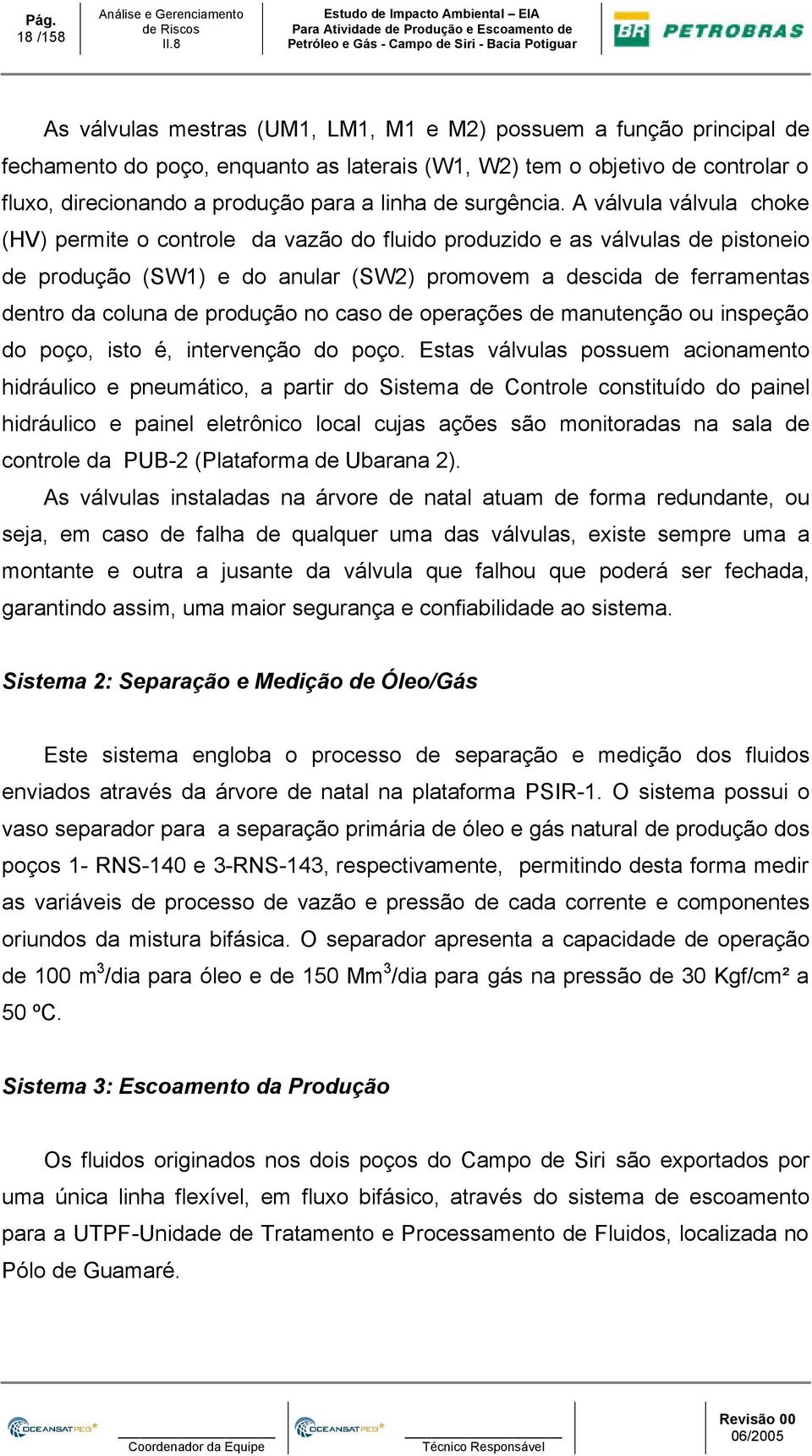 A válvula válvula choke (HV) permite o controle da vazão do fluido produzido e as válvulas de pistoneio de produção (SW1) e do anular (SW2) promovem a descida de ferramentas dentro da coluna de