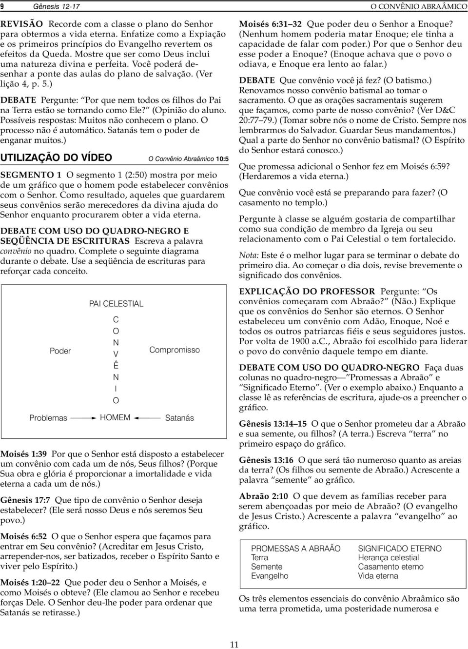 Você poderá desenhar a ponte das aulas do plano de salvação. (Ver lição 4, p. 5.) DEBATE Pergunte: Por que nem todos os filhos do Pai na Terra estão se tornando como Ele? (Opinião do aluno.