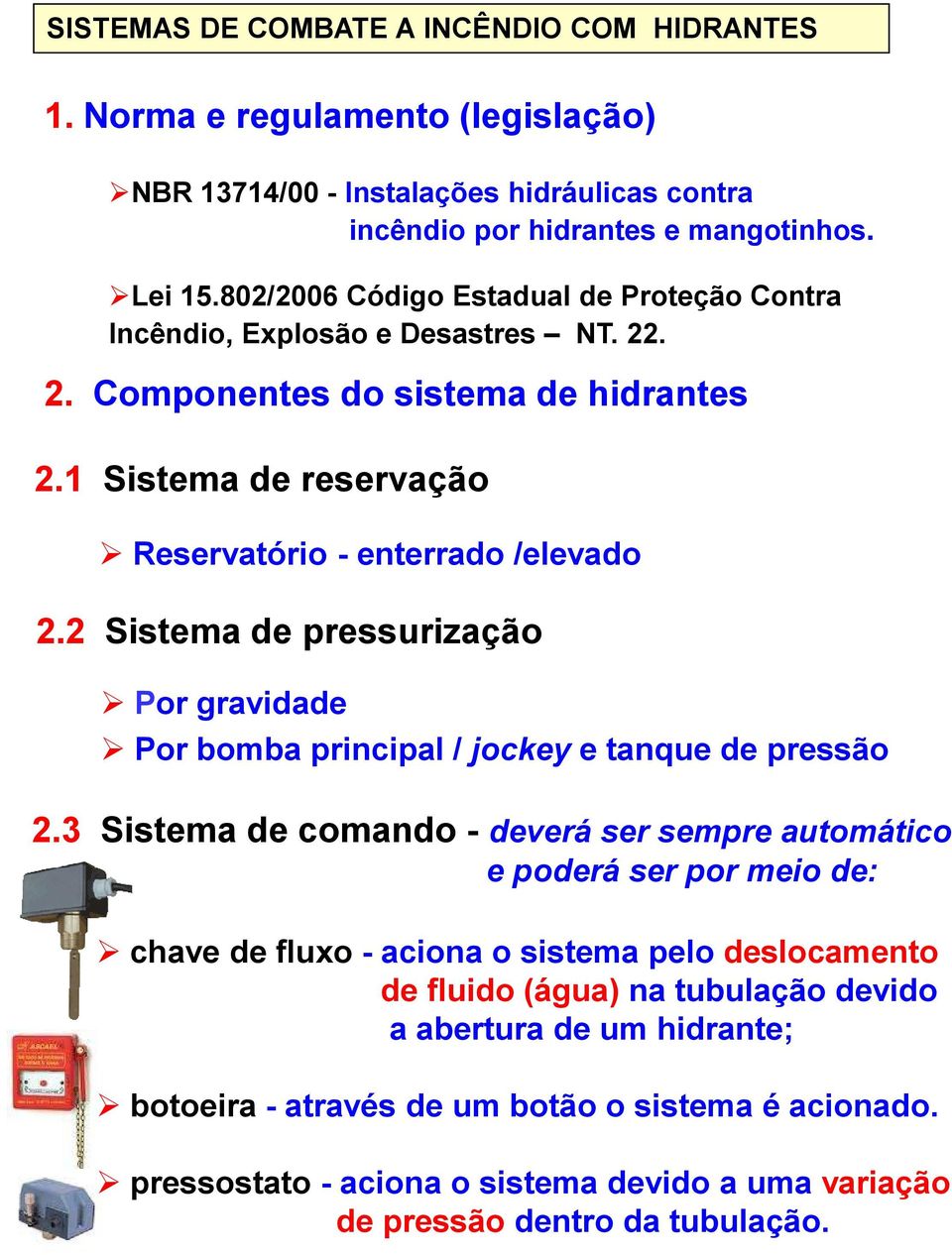 2 Sistema de pressurização Por gravidade Por bomba principal / jockey e tanque de pressão 2.