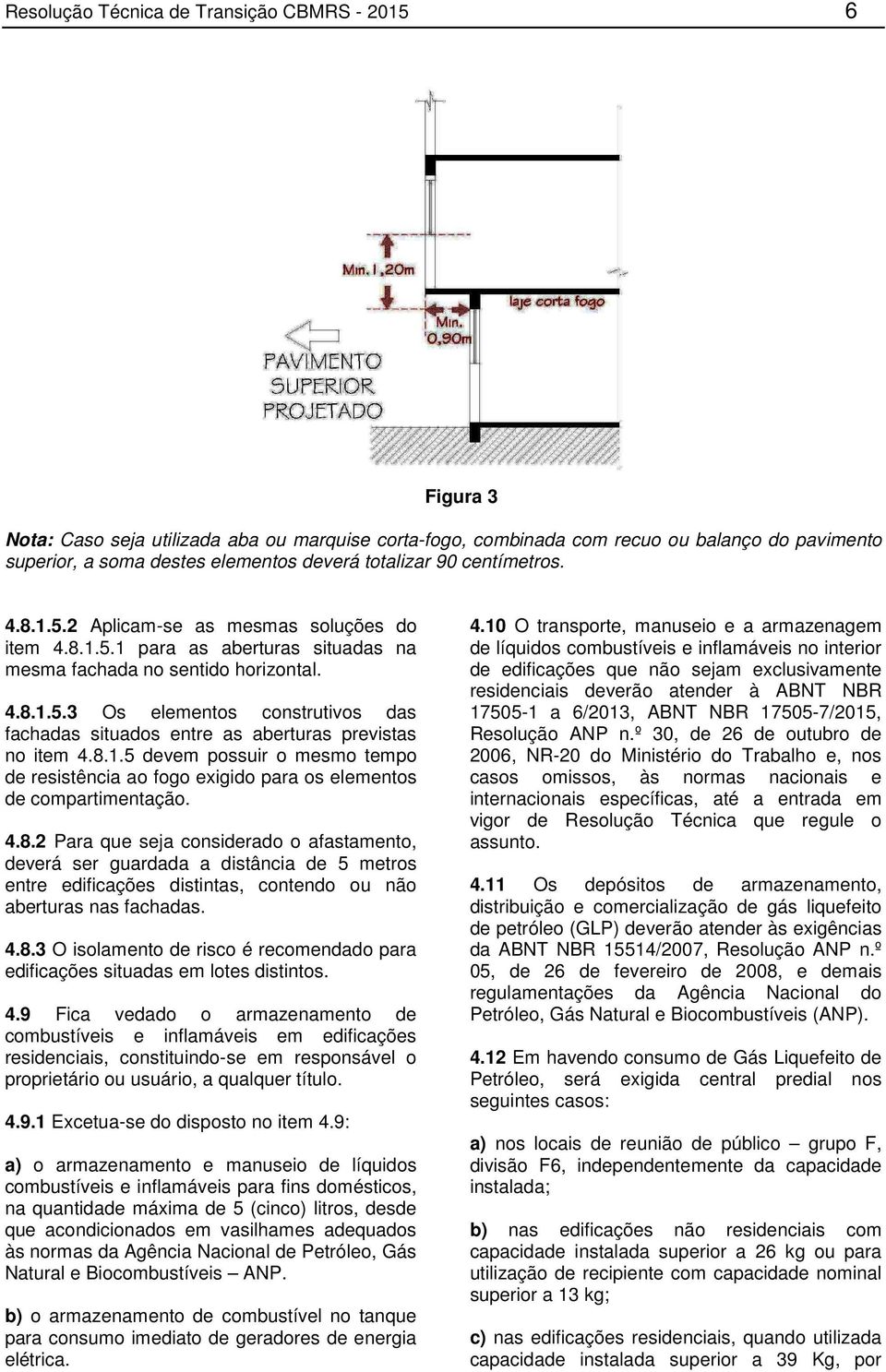 8.1.5 devem possuir o mesmo tempo de resistência ao fogo exigido para os elementos de compartimentação. 4.8.2 Para que seja considerado o afastamento, deverá ser guardada a distância de 5 metros entre edificações distintas, contendo ou não aberturas nas fachadas.