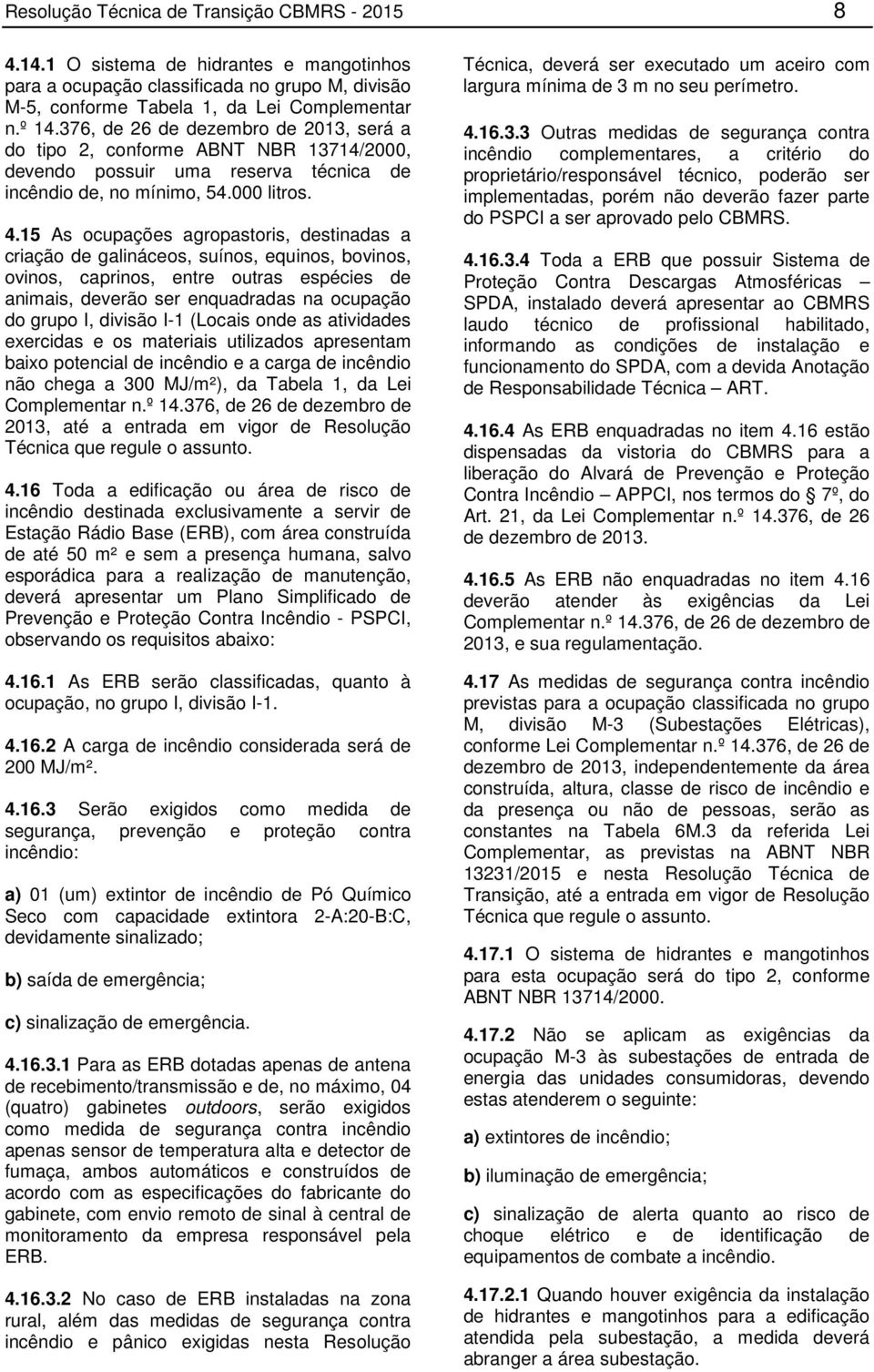 15 As ocupações agropastoris, destinadas a criação de galináceos, suínos, equinos, bovinos, ovinos, caprinos, entre outras espécies de animais, deverão ser enquadradas na ocupação do grupo I, divisão