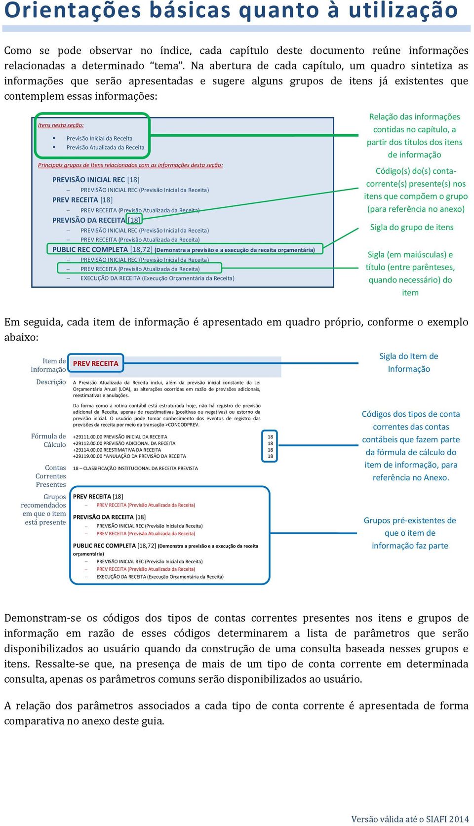 Inicial da Receita Previsão Atualizada da Receita Principais grupos de Itens relacionados com as informações desta seção: PREVISÃO INICIAL REC [18] PREVISÃO INICIAL REC (Previsão Inicial da Receita)