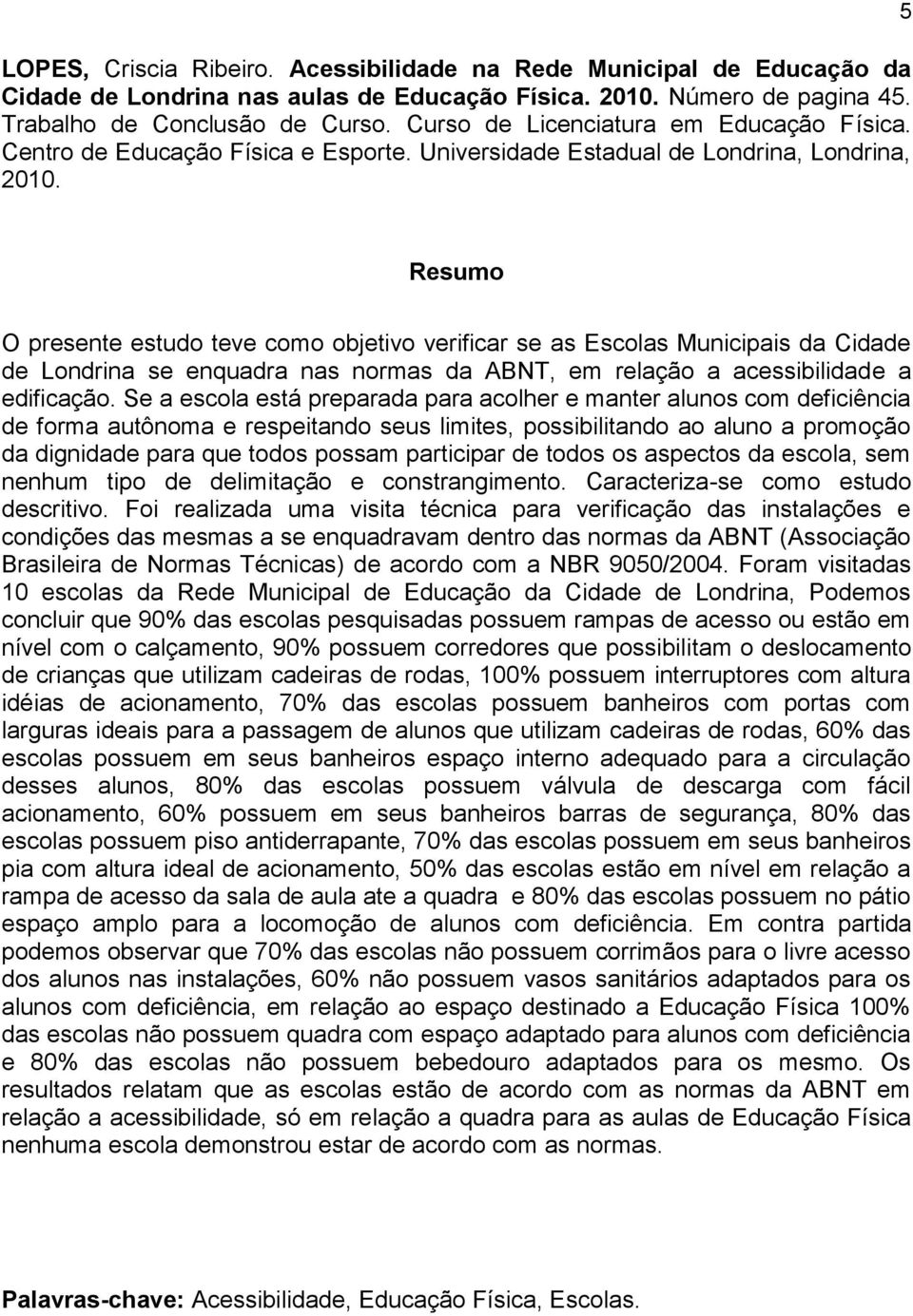 5 Resumo O presente estudo teve como objetivo verificar se as Escolas Municipais da Cidade de Londrina se enquadra nas normas da ABNT, em relação a acessibilidade a edificação.