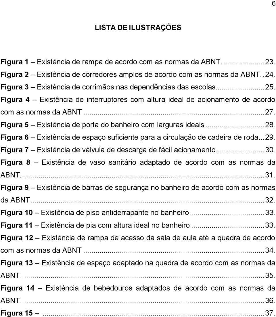 Figura 5 Existência de porta do banheiro com larguras ideais... 28. Figura 6 Existência de espaço suficiente para a circulação de cadeira de roda... 29.