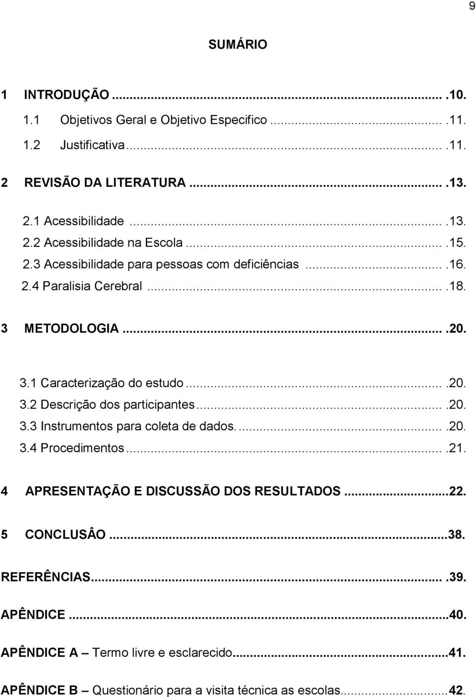 ...20. 3.3 Instrumentos para coleta de dados.....20. 3.4 Procedimentos....21. 4 APRESENTAÇÃO E DISCUSSÃO DOS RESULTADOS...22. 5 CONCLUSÂO...38. REFERÊNCIAS....39.