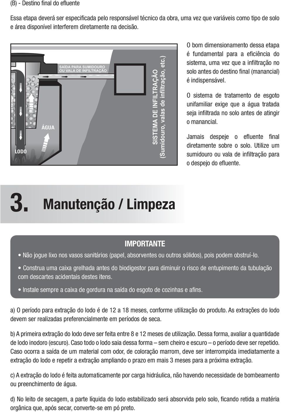 O sistema de tratamento de esgoto unifamiliar exige que a água tratada seja infiltrada no solo antes de atingir o manancial. Jamais despeje o efluente final diretamente sobre o solo.