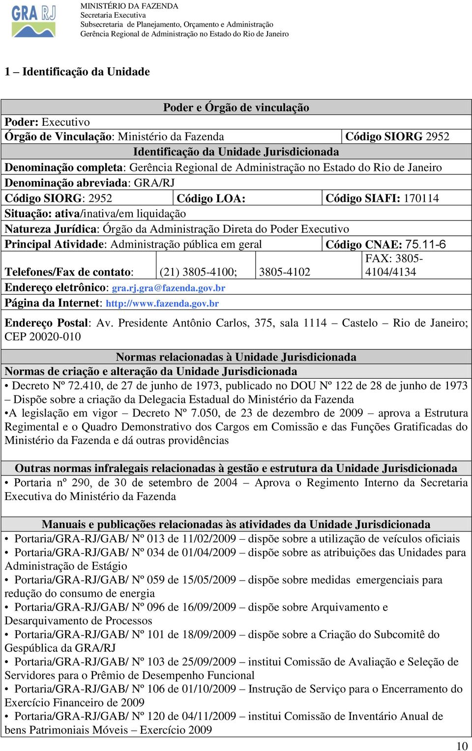 pública em geral Código CNAE: 75.11-6 Telefones/Fax de contato: (21) 3805-4100; 3805-4102 FAX: 3805-4104/4134 Endereço eletrônico: gra.rj.gra@fazenda.gov.br Página da Internet: http://www.fazenda.gov.br Endereço Postal: Av.