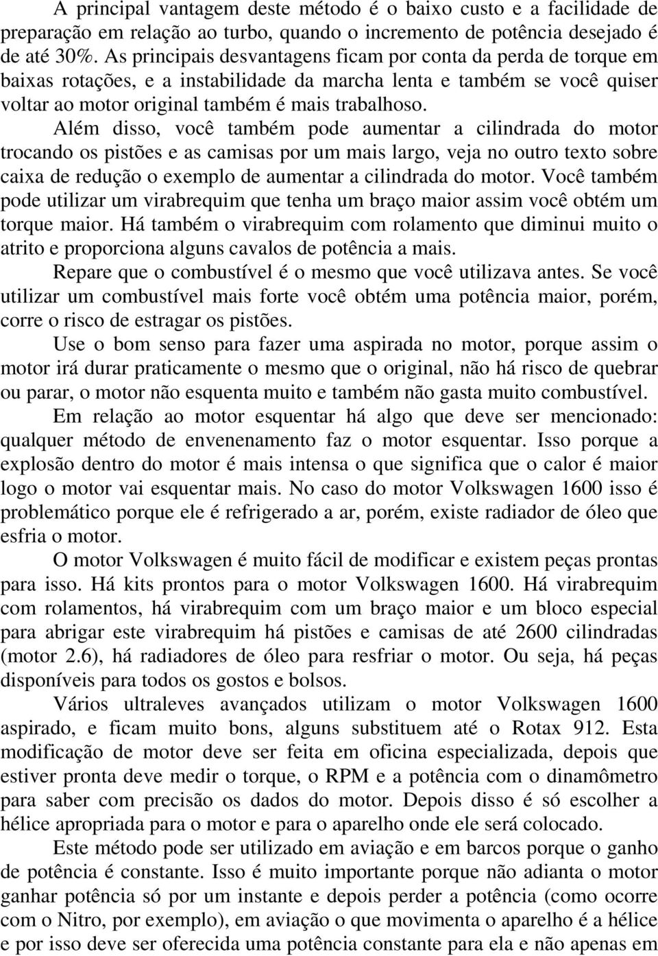 Além disso, você também pode aumentar a cilindrada do motor trocando os pistões e as camisas por um mais largo, veja no outro texto sobre caixa de redução o exemplo de aumentar a cilindrada do motor.