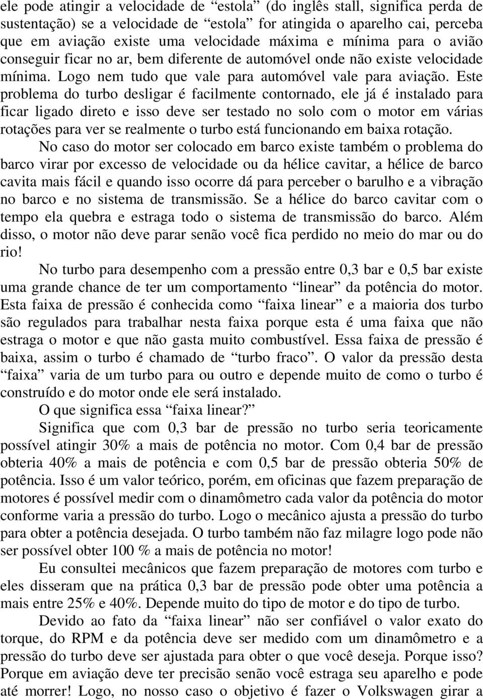 Este problema do turbo desligar é facilmente contornado, ele já é instalado para ficar ligado direto e isso deve ser testado no solo com o motor em várias rotações para ver se realmente o turbo está